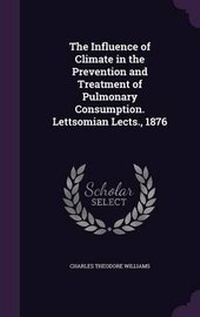 Enlarge image Cover: The Influence of Climate in the Prevention and Treatment of Pulmonary Consumption. Lettsomian Lects., 1876 - Palala Press