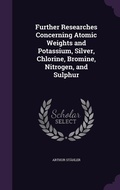 Cover: Further Researches Concerning Atomic Weights and Potassium, Silver, Chlorine, Bromine, Nitrogen, and Sulphur - Palala Press