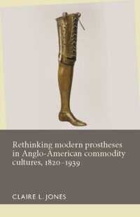 Abbildung von: Rethinking Modern Prostheses in Anglo-American Commodity Cultures, 1820-1939 - Manchester University Press