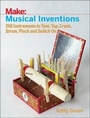 Cover: Musical Inventions - DIY Instruments to Toot, Tap, Crank, Strum, Pluck and Switch On - Make Community, LLC