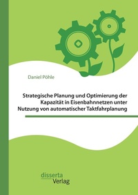 Abbildung von: Strategische Planung und Optimierung der Kapazität in Eisenbahnnetzen unter Nutzung von automatischer Taktfahrplanung - Diplomica Verlag