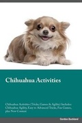 Cover: Chihuahua Activities Chihuahua Activities (Tricks, Games & Agility) Includes - Global Pet Care International