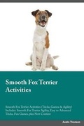 Cover: Smooth Fox Terrier Activities Smooth Fox Terrier Activities (Tricks, Games & Agility) Includes - Global Pet Care International
