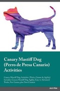 Cover: Canary Mastiff Dog Perro de Presa Canario Activities Canary Mastiff Dog Activities (Tricks, Games & Agility) Includes - Global Pet Care International
