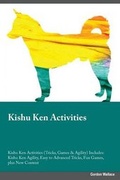 Cover: Kishu Ken Activities Kishu Ken Activities (Tricks, Games & Agility) Includes - Global Pet Care International