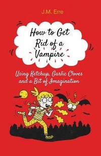Enlarge image Cover: How to Get Rid of a Vampire (Using Ketchup, Garlic Cloves and a Bit of Imagination) - Alma Books Ltd