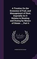 Cover: A Treatise On the Economy of Fuel, and Management of Heat, Espcially As It Relates to Heating and Drying by Means of Steam ..., Part 4 - Palala Press