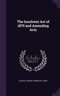 Cover: The Insolvent Act of 1875 and Amending Acts - Palala Press