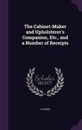 Cover: The Cabinet-Maker and Upholsterer's Companion, Etc., and a Number of Receipts - Palala Press