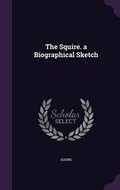 Cover: The Squire. a Biographical Sketch - Palala Press