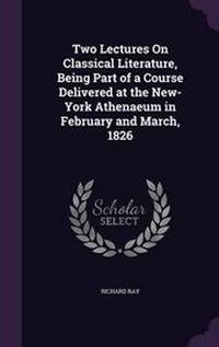 Enlarge image Cover: Two Lectures On Classical Literature, Being Part of a Course Delivered at the New-York Athenaeum in February and March, 1826 - Palala Press