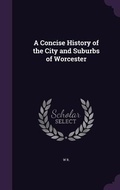 Cover: A Concise History of the City and Suburbs of Worcester - Palala Press