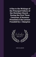 Cover: A Key to the Writings of the Principal Fathers of the Christian Church ... During the First Three Centuries, 8 Sermons Preached at the Lecture Founded by J. Bampton - Palala Press