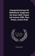 Cover: Commentariorum De Rebellione Anglicana Ab Anno 1640. Usque Ad Annum 1685. Pars Prima, Autore R.M - Palala Press