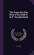 Cover: The Trojan War [The Story of the Iliad] Tr. by F. Younghusband - Palala Press