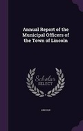 Cover: Annual Report of the Municipal Officers of the Town of Lincoln - Palala Press