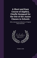 Cover: A Short and Easy Course of Algebra, Chiefly Designed for the Use of the Junior Classes in Schools - Palala Press