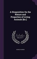 Cover: A Disquisition On the Nature and Properties of Living Animals [&c.] - Palala Press