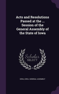 Enlarge image Cover: Acts and Resolutions Passed at the ... Session of the General Assembly of the State of Iowa - Palala Press