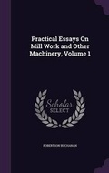 Cover: Practical Essays On Mill Work and Other Machinery, Volume 1 - Palala Press