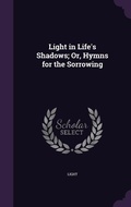 Cover: Light in Life's Shadows; Or, Hymns for the Sorrowing - Palala Press