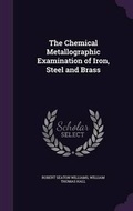 Cover: The Chemical Metallographic Examination of Iron, Steel and Brass - Palala Press