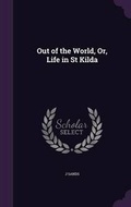 Cover: Out of the World, Or, Life in St Kilda - Palala Press