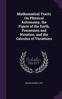 Abbildung von: Mathematical Tracts On Physical Astronomy, the Figure of the Earth, Precession and Nutation, and the Calculus of Variations - Palala Press