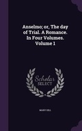 Cover: Anselmo; or, The day of Trial. A Romance. In Four Volumes. Volume 1 - Palala Press