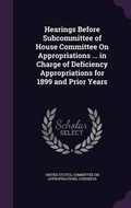 Cover: Hearings Before Subcommittee of House Committee on Appropriations ... in Charge of Deficiency Appropriations for 1899 and Prior Years - Palala Press