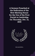 Cover: A Sermon Preached at the Dedication of the New Meeting House for the Use of the First Parish in Cambridge On Thursday, Dec. 12, 1833 - Palala Press