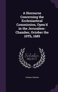 Cover: A Discourse Concerning the Ecclesiastical Commission, Open'd in the Jerusalem-Chamber, October the 10Th, 1689 - Palala Press