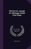 Cover: Old Fort St. Joseph; Or, Michigan Under Four Flags - Palala Press