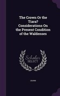 Cover: The Crown Or the Tiara? Considerations On the Present Condition of the Waldenses - Palala Press
