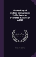 Cover: The Making of Modern Germany; six Public Lectures Delivered in Chicago in 1915 - Palala Press