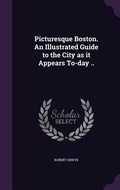 Cover: Picturesque Boston. An Illustrated Guide to the City as it Appears To-day .. - Palala Press