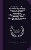 Cover: Celebration by the Inhabitants of Worcester, Mass., of the Centennial Anniversary of the Declaration of Independence, July 4, 1876. To Which are Added Historical and Chronological Notes Volume 2 - Palala Press