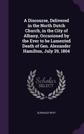 Cover: A Discourse, Delivered in the North Dutch Church, in the City of Albany, Occasioned by the Ever to be Lamented Death of Gen. Alexander Hamilton, July 29, 1804 - Palala Press