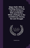 Cover: Major Hall's Wife. A Thrilling Story of the Life of a Southern Wife and Mother, While a Refugee in the Confederacy, During the Late Struggle - Palala Press