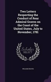 Enlarge image Cover: Two Letters Respecting the Conduct of Rear Admiral Graves on the Coast of the United States, July to November, 1781 - Palala Press