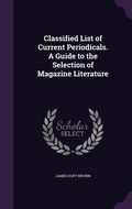 Cover: Classified List of Current Periodicals. A Guide to the Selection of Magazine Literature - Palala Press