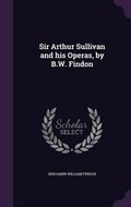 Cover: Sir Arthur Sullivan and his Operas, by B.W. Findon - Palala Press