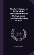 Cover: The Government of India; a Brief Historical Survey of Parliamentary Legislation Relating to India - Palala Press
