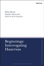 Cover: Beginnings: Interrogating Hauerwas - T.& T.Clark Ltd