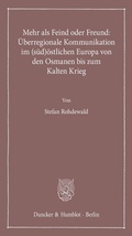 Cover: Mehr als Feind oder Freund: &Uuml;berregionale Kommunikation im (s&uuml;d)&ouml;stlichen Europa von den Osmanen bis zum Kalten Krieg. - Duncker & Humblot