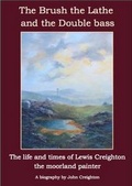 Cover: The Brush the Lathe and the Double Bass: The Life and Times of Lewis Creighton - The Moorland Painter: Volume 1 & 2 - Kirkbymoorside History Group
