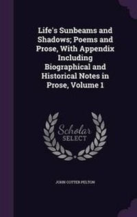 Enlarge image Cover: Life's Sunbeams and Shadows; Poems and Prose, With Appendix Including Biographical and Historical Notes in Prose, Volume 1 - Palala Press