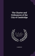 Cover: The Charter and Ordinances of the City of Cambridge - Palala Press