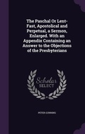 Cover: The Paschal Or Lent-Fast, Apostolical and Perpetual, a Sermon, Enlarged. With an Appendix Containing an Answer to the Objections of the Presbyterians - Palala Press