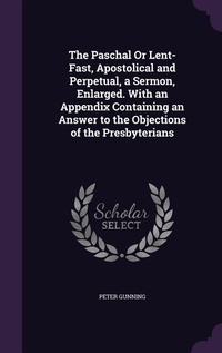 Enlarge image Cover: The Paschal Or Lent-Fast, Apostolical and Perpetual, a Sermon, Enlarged. With an Appendix Containing an Answer to the Objections of the Presbyterians - Palala Press